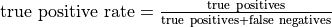 {\rm true\ positive\ rate} = \frac{\rm true\ positives}
  {\rm true\ positives + false\ negatives}