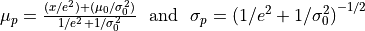 \mu_p = \frac{(x/e^2) + (\mu_0/\sigma_0^2)}{1/e^2 + 1/\sigma_0^2} \,\,\,\, {\rm and} \,\,\,\, \sigma_p = \left( 1/e^2 + 1/\sigma_0^2 \right)^{-1/2}