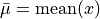 \bar\mu = \mathrm{mean}(x)