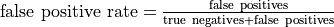 {\rm false\ positive\ rate} = \frac{\rm false\ positives}
  {\rm true\ negatives + false\ positives}