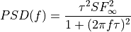 PSD(f) = \frac{\tau^2 SF^2_{\infty}}{1+(2 \pi f \tau)^2}