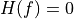 H(f) = 0