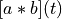 [a * b](t)