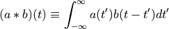 (a*b)(t) \equiv \int_{-\infty}^{\infty} a(t')b(t-t')dt'