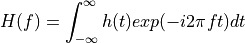 H(f)=\int_{-\infty}^{\infty} h(t) exp(-i2\pi ft)dt