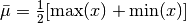 \bar\mu = \frac{1}{2}[\mathrm{max}(x) + \mathrm{min}(x)]